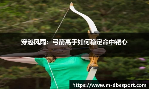 穿越风雨：弓箭高手如何稳定命中靶心