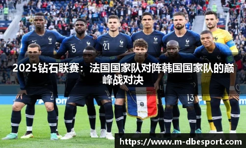 2025钻石联赛：法国国家队对阵韩国国家队的巅峰战对决