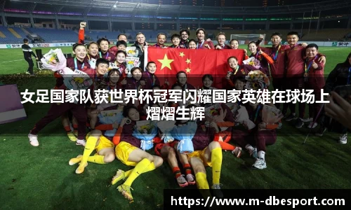 女足国家队获世界杯冠军闪耀国家英雄在球场上熠熠生辉