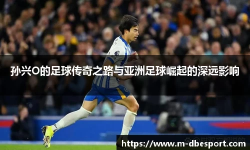 孙兴O的足球传奇之路与亚洲足球崛起的深远影响